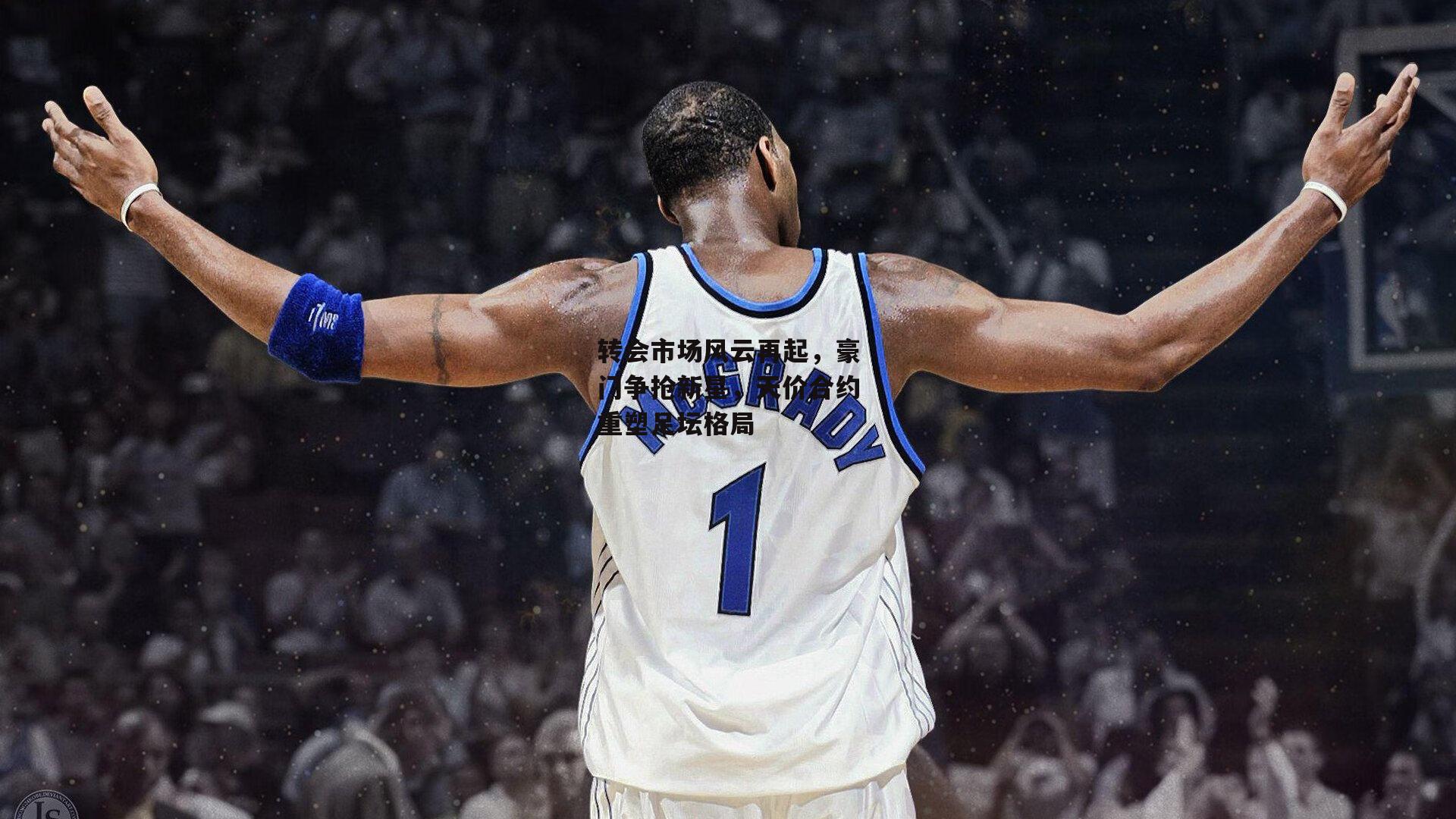 转会市场风云再起，豪门争抢新星<a href=