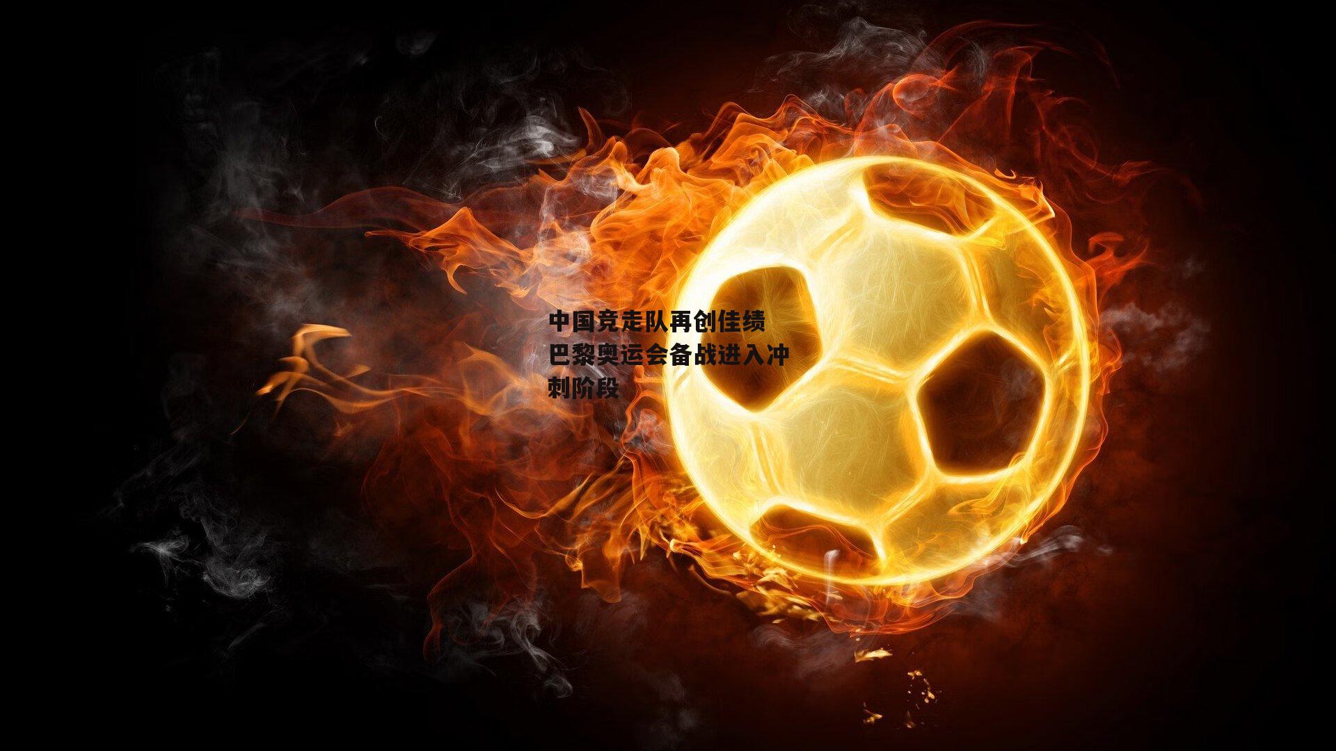 【壹号娱乐下载】中国竞走队再创佳绩 巴黎奥运会备战进入冲刺阶段