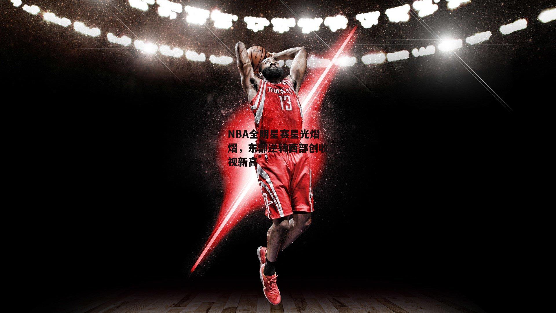 NBA全明星赛星光熠熠,东部逆转西部创收视新高