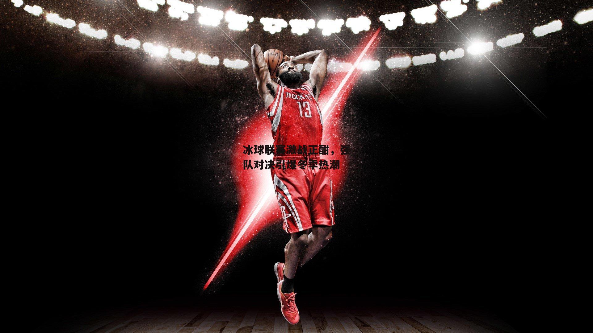 壹号娱乐：冰球联赛激战正酣，强队对决引爆冬季热潮