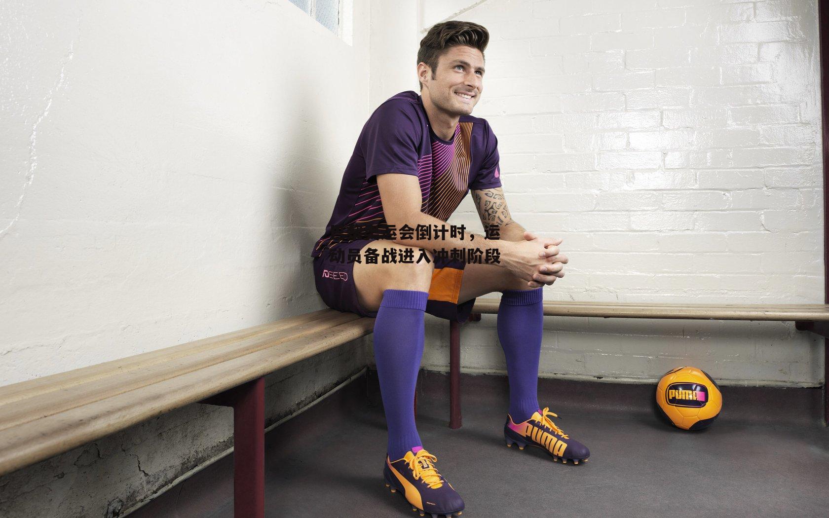 壹号娱乐下载|巴黎奥运会倒计时，运动员备